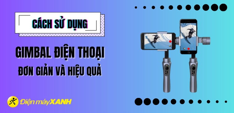 Bật mí 6 cách sử dụng gimbal điện thoại siêu đơn giản và hiệu quả