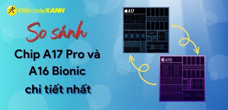 Chip A17 Pro có mạnh không? Chơi game được không? So sánh chip A17 Pro và A16 Bionic