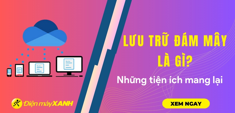 Lưu trữ đám mây là gì? Những tiện ích mà lưu trữ đám mây mang lại