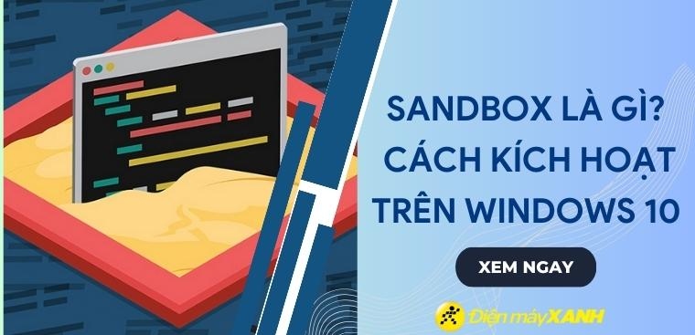 Sandbox là gì? Vai trò và cách kích hoạt Sandbox trên Windows 10