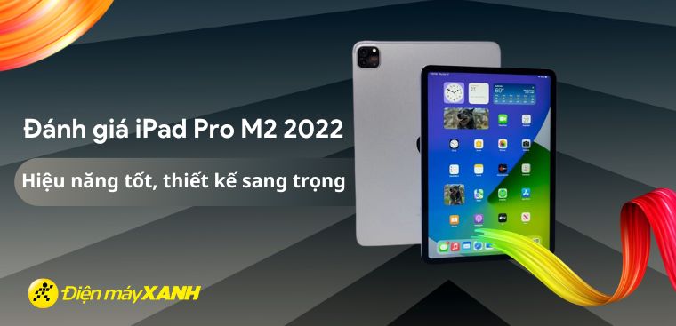 Đánh giá iPad Pro M2 2022: Màn hình xuất sắc, hiệu năng vượt trội nhất thị trường