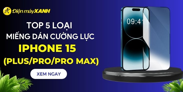 Top 5 loại miếng dán cường lực iPhone 15 (Plus/Pro/Pro Max) chính hãng tốt nhất