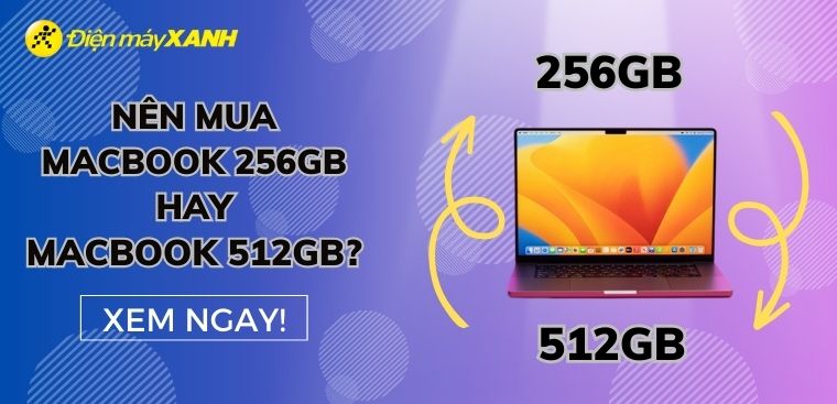Nên mua MacBook 256GB hay 512GB? So sánh chi tiết 2 dung lượng