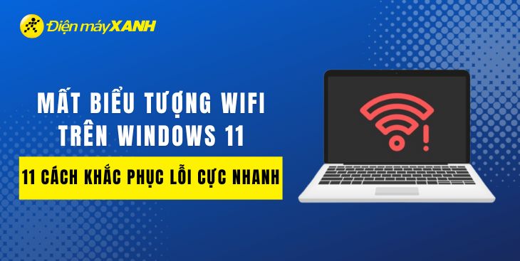 Mất biểu tượng WiFi trên Windows - 11 cách khắc phục lỗi cực nhanh