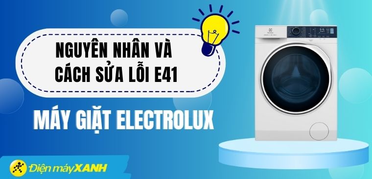 Lỗi E41 máy giặt Electrolux là gì? Nguyên nhân và cách sửa chi tiết