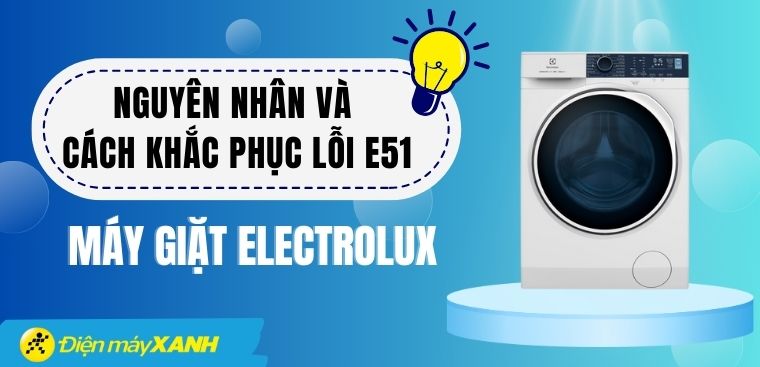 Nguyên nhân gây ra lỗi E51 máy giặt Electrolux và cách khắc phục tại nhà