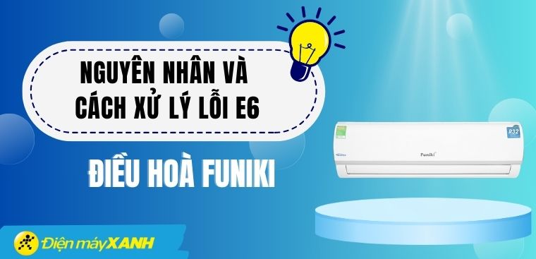 Lỗi E6 điều hòa Funiki: Nguyên nhân và cách xử lý