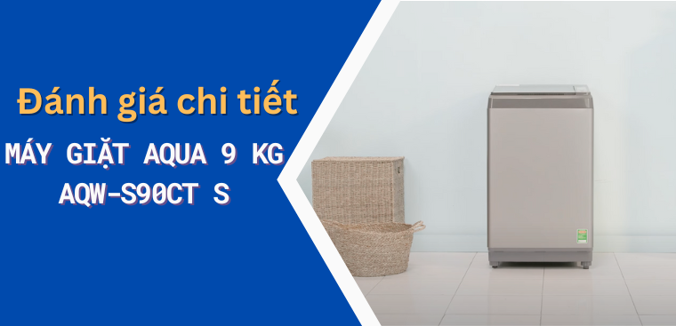 Đánh giá chi tiết Máy giặt Aqua 9 kg AQW-S90CT S