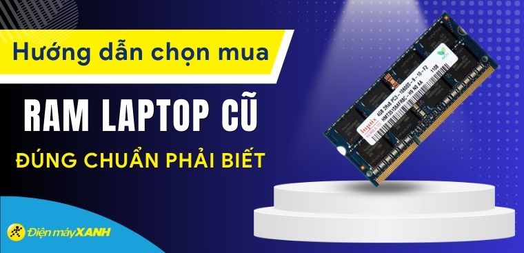 Có nên mua RAM laptop cũ? Cách chọn mua RAM cũ đúng chuẩn phải biết