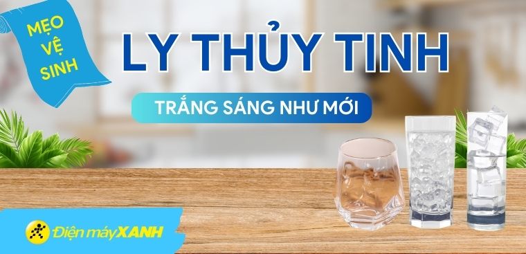 Cách làm sạch ly thủy tinh bị ố trắng sáng như mới