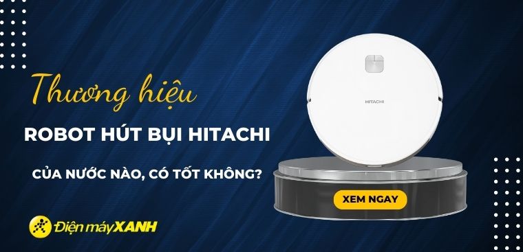 Robot hút bụi Hitachi của nước nào? Có tốt không? Có nên mua?