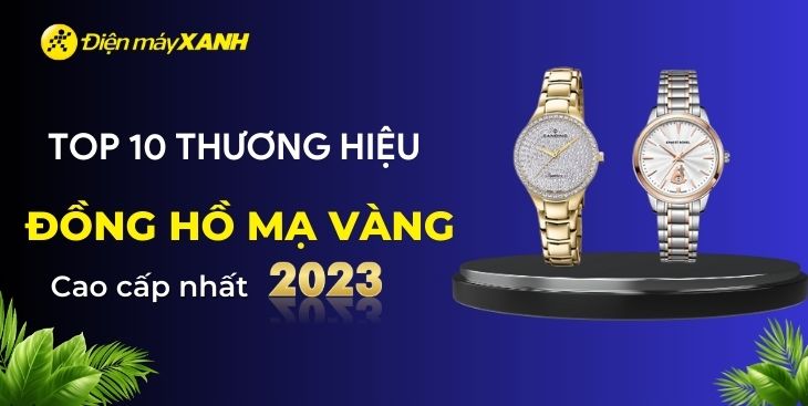 Top 10 thương hiệu đồng hồ mạ vàng cao cấp nhất 2023