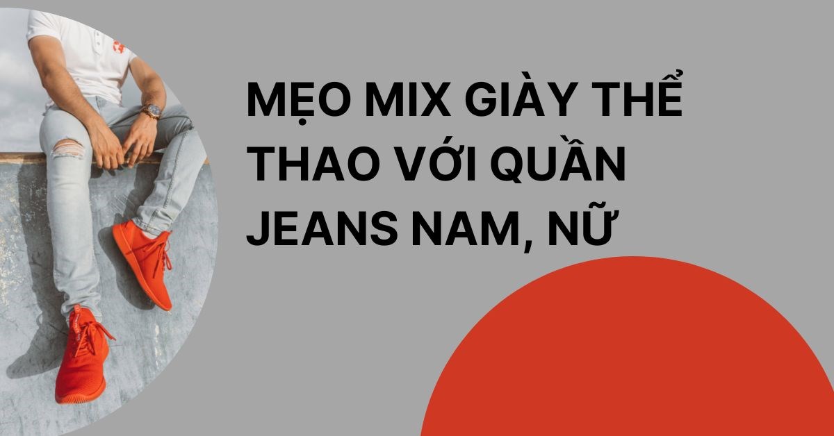 9 mẹo mix giày thể thao với quần jeans nam, nữ cực chất