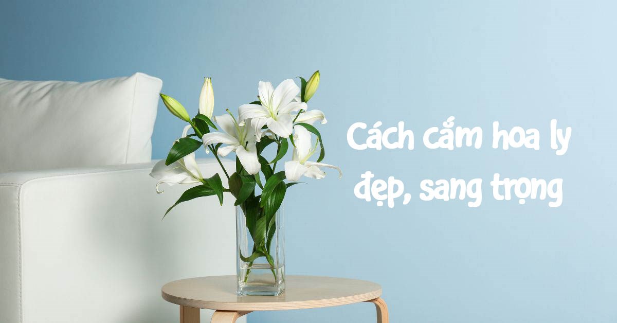 Gợi ý cho mẹ 5 Cách cắm hoa ly đẹp mắt, phù hợp nhiều không gian