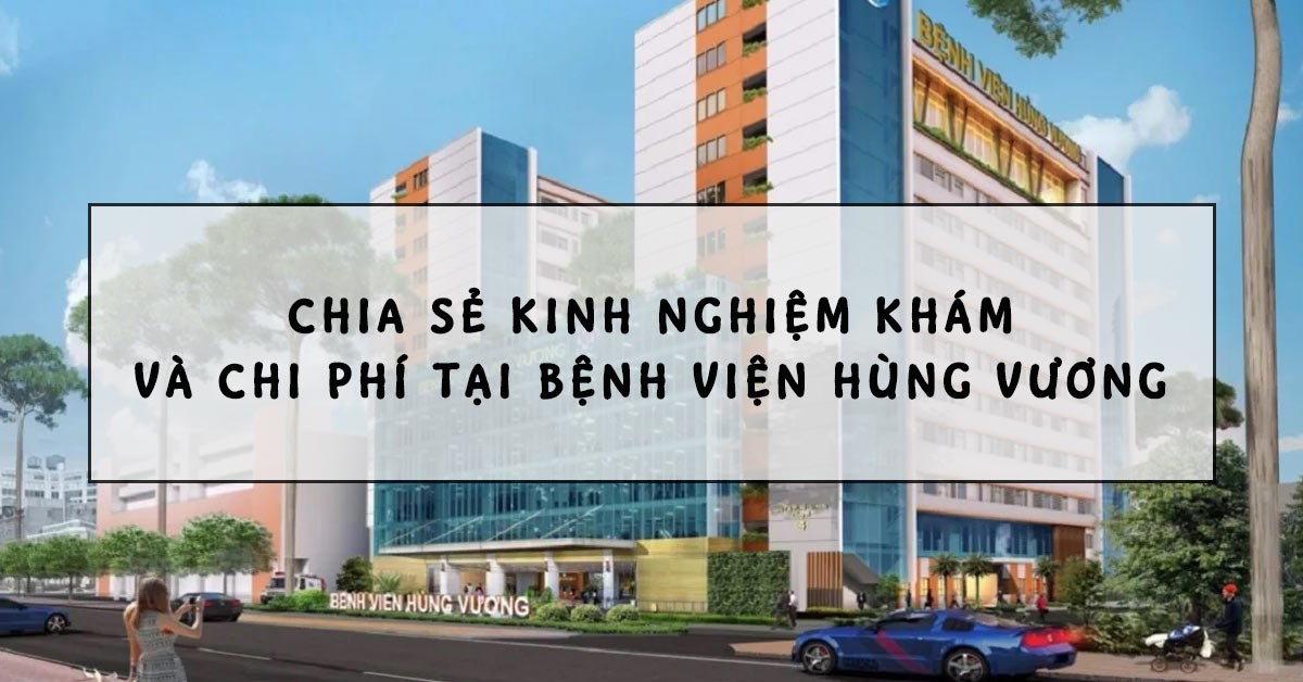 Bệnh viện Hùng Vương: Kinh nghiệm thăm khám và chi phí