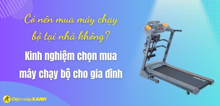 Có nên mua máy chạy bộ tại nhà không? Kinh nghiệm chọn mua máy chạy bộ cho gia đình