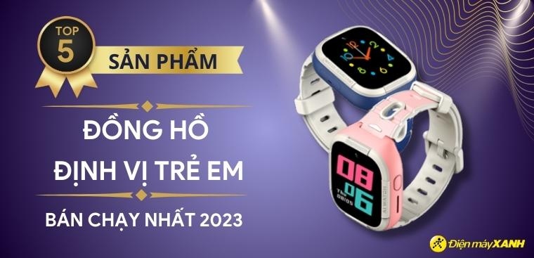 Top 5 đồng hồ định vị trẻ em bán chạy nhất năm 2023 tại Kinh Nghiệm Hay