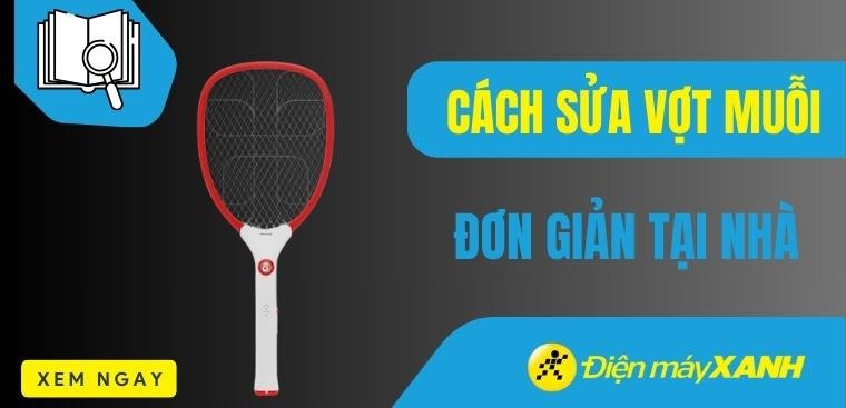Cách sửa vợt muỗi đơn giản tại nhà chỉ trong tích tắc