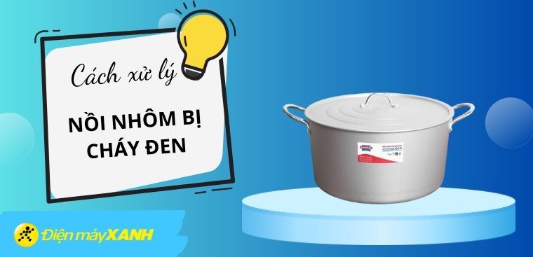 Hướng dẫn cách xử lý nồi nhôm bị cháy đen đơn giản tại nhà