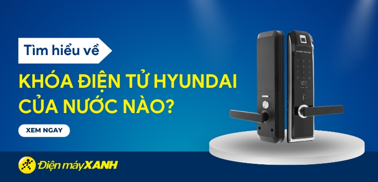 Khóa điện tử Hyundai của nước nào? Có tốt không? Có nên mua không?