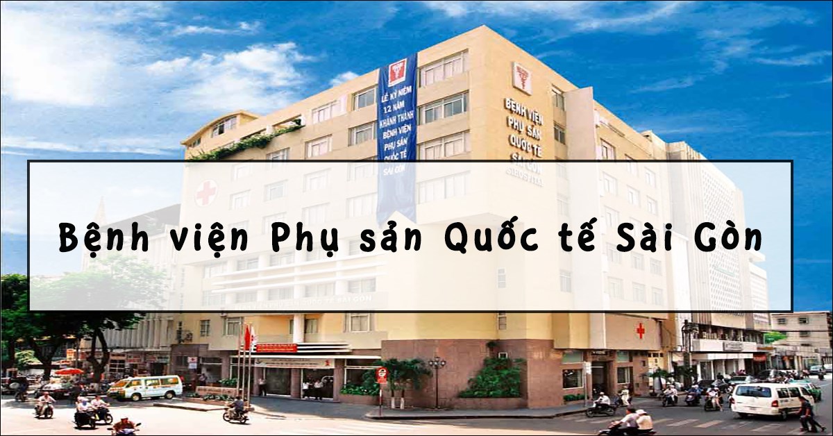 Bệnh viện Phụ sản Quốc tế Sài Gòn: Kinh nghiệm đi sinh, chi phí