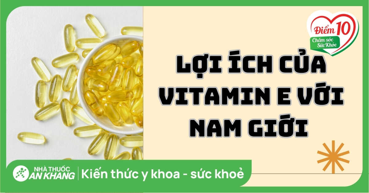 Nam giới có uống vitamin E được không? Có lợi ích gì cho nam giới?