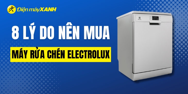 8 lý do nên mua máy rửa chén Electrolux