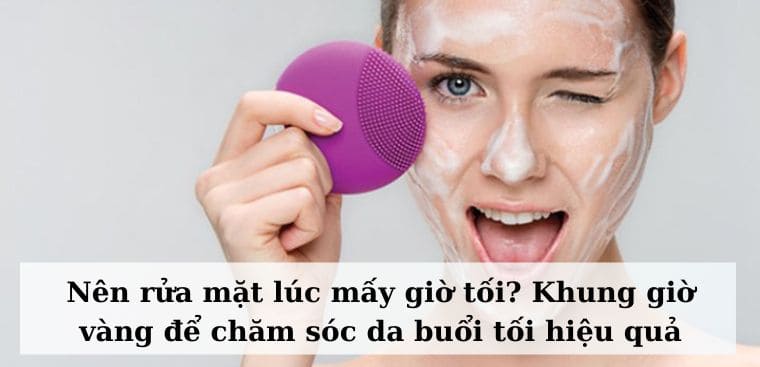 Nên rửa mặt lúc mấy giờ tối? Khung giờ vàng để chăm sóc da buổi tối ...