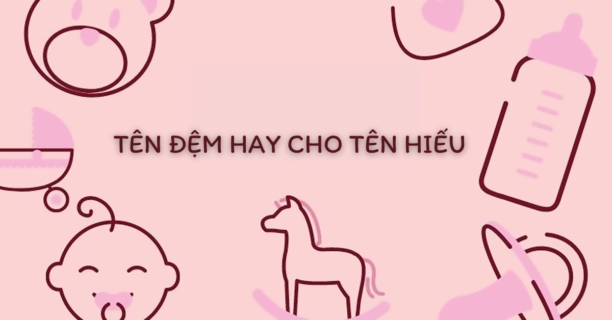 Gợi ý cho mẹ 100+ tên đệm hay cho tên Hiếu nên đặt cho con
