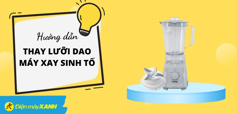 Hướng dẫn cách thay lưỡi dao máy xay sinh tố đơn giản, an toàn