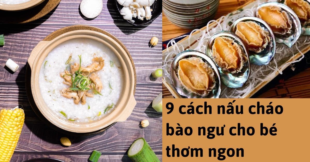 9 Công thức cháo bào ngư cho bé bổ dưỡng, thơm ngon, dễ ăn