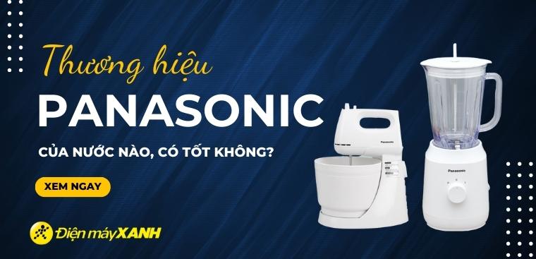 Thương hiệu Panasonic của nước nào? Có tốt không? Có nên mua không?