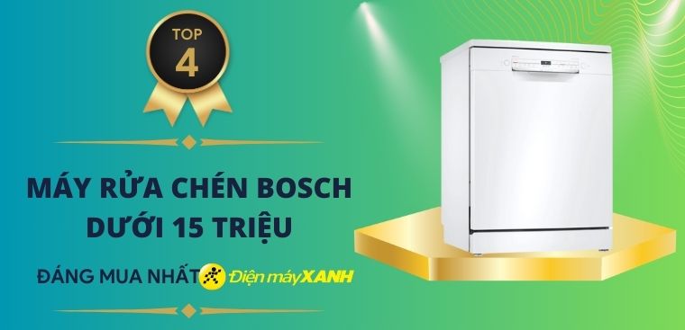 Top 4 máy rửa chén Bosch giá dưới 15 triệu đáng mua tại Điện máy XANH