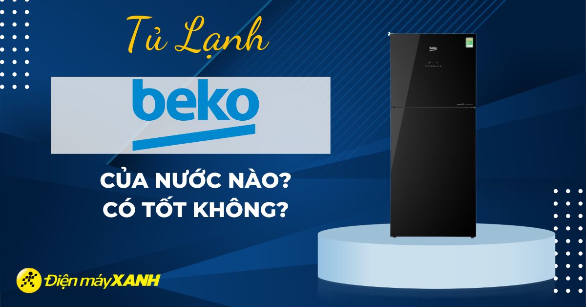 Tủ lạnh Beko của nước nào? Có tốt không?