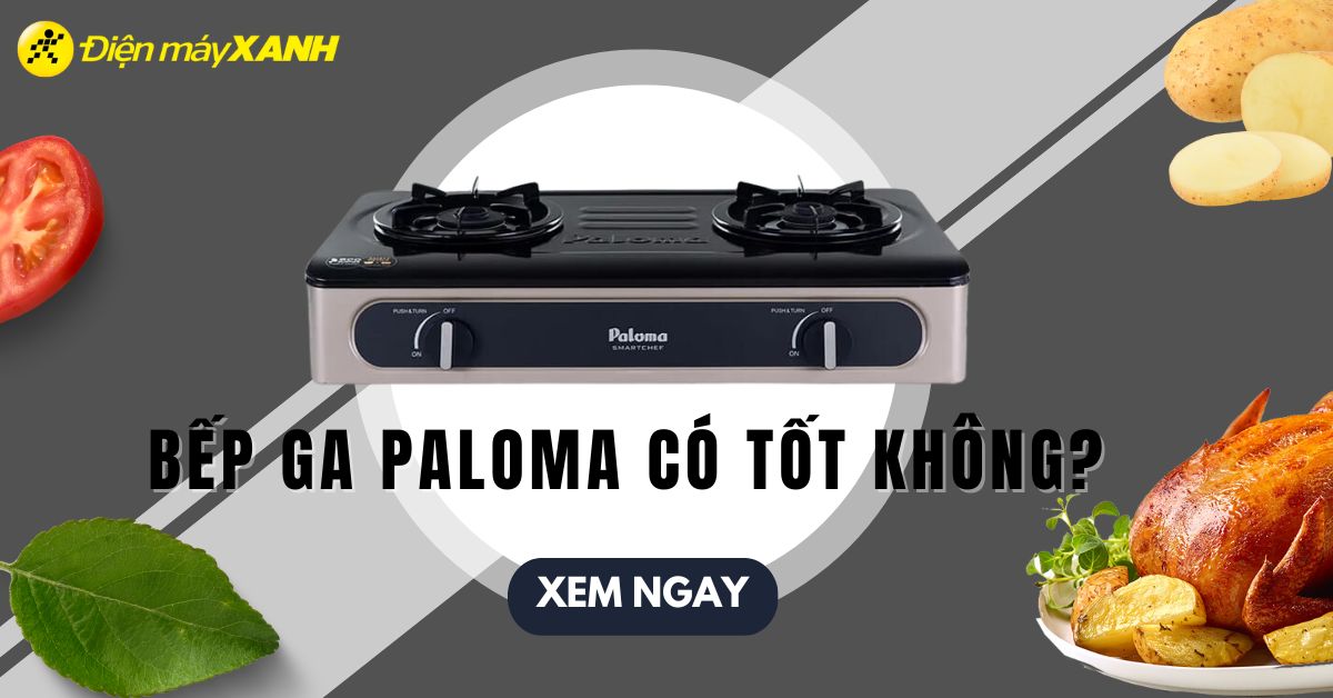 Bếp ga Paloma có tốt không? Có nên mua không? Gợi ý 3 sản phẩm