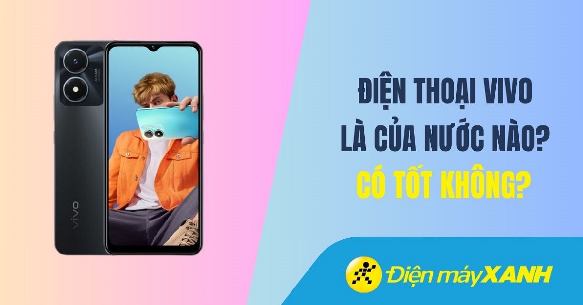 Điện thoại Vivo là của nước nào? Có tốt không?