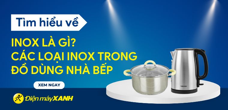 Inox là gì? Các loại inox được sử dụng để làm đồ dùng nhà bếp