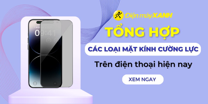 Tổng hợp các loại mặt kính cường lực trên điện thoại hiện nay