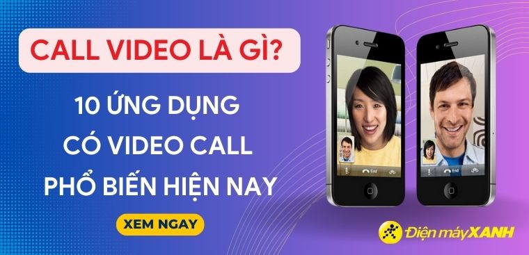 Call video là gì? 10 ứng dụng có video call phổ biến hiện nay