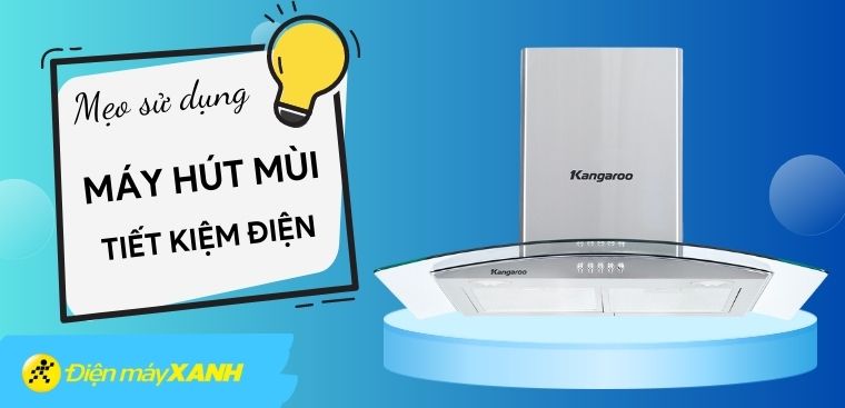 Mẹo dùng máy hút mùi tiết kiệm điện năng tối đa