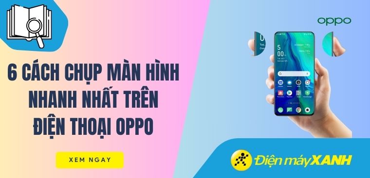 6 cách chụp màn hình điện thoại OPPO nhanh nhất, đơn giản nhất