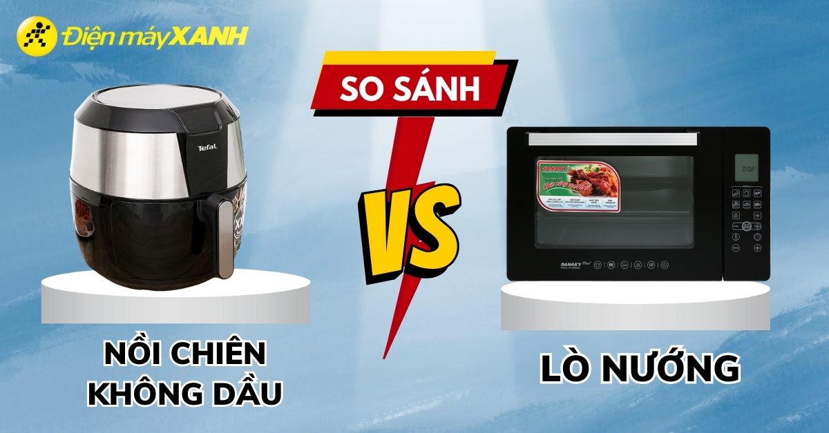 So sánh Nồi chiên không dầu và Lò nướng: Nên mua loại nào tốt hơn?