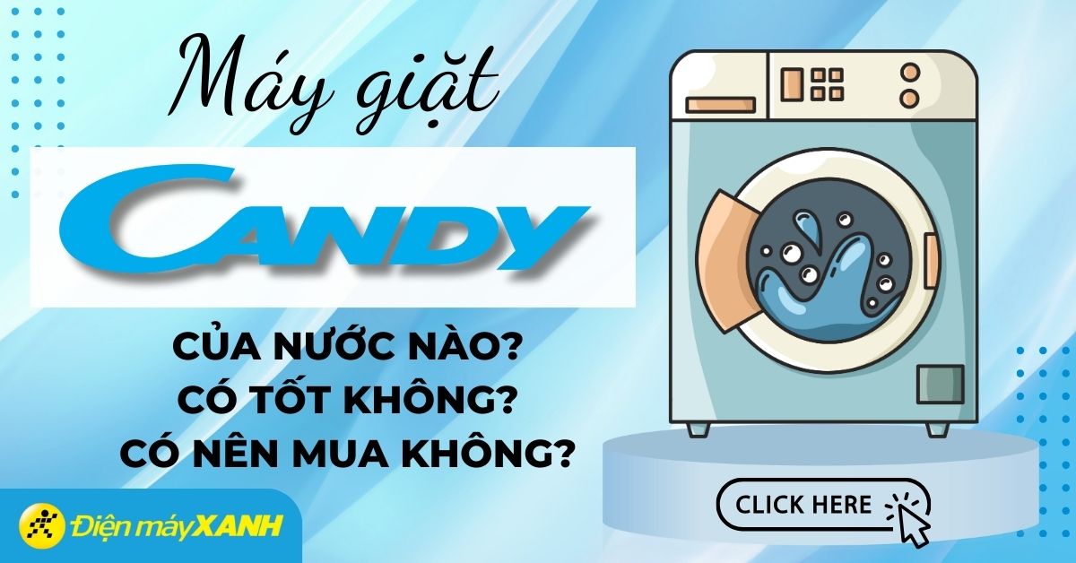 Máy giặt Candy của nước nào? Có tốt không? Có nên mua không?