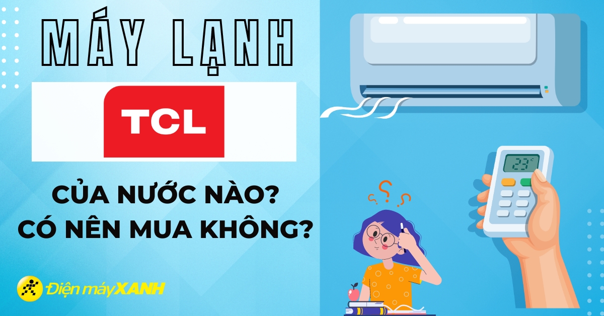 Máy lạnh TCL của nước nào? Có tốt không? Có nên mua không?