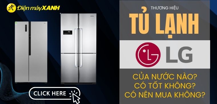 Tủ lạnh LG là thương hiệu của nước nào? Có tốt không? Có nên mua không?