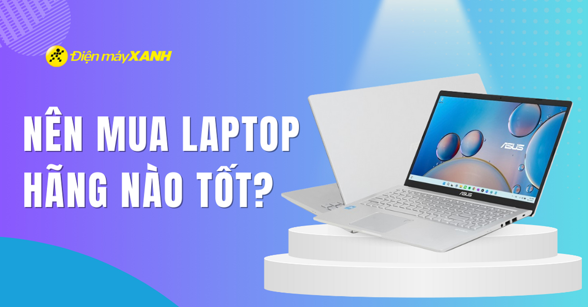 Nên mua laptop hãng nào tốt nhất 2025? Top 10 laptop đáng mua nhất
