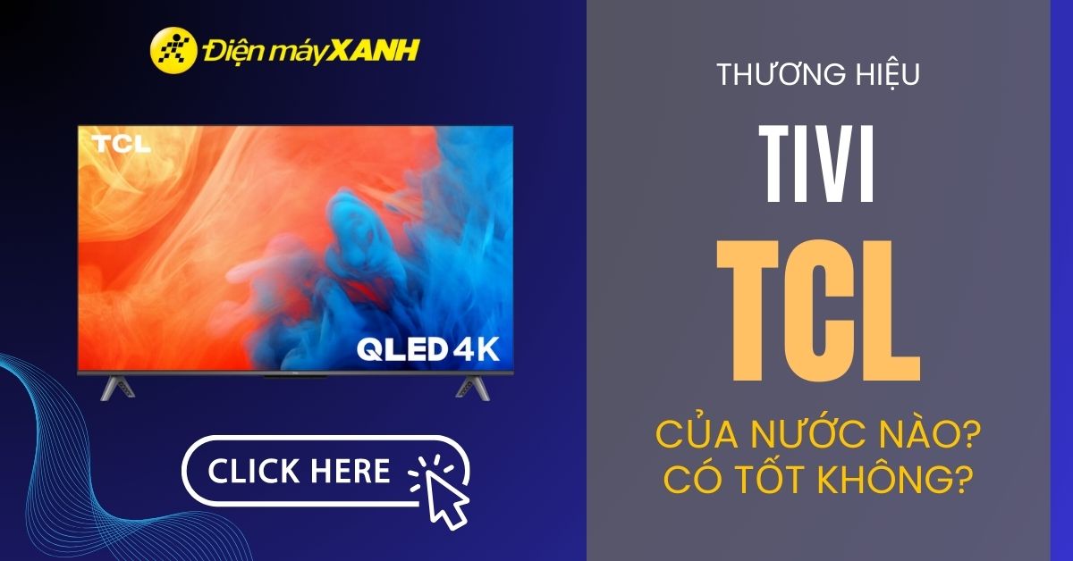 Tivi TCL của nước nào? Có tốt không? Có nên mua Tivi TCL