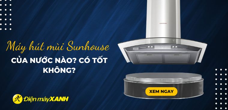 Máy hút mùi Sunhouse là thương hiệu của nước nào? Có tốt không?