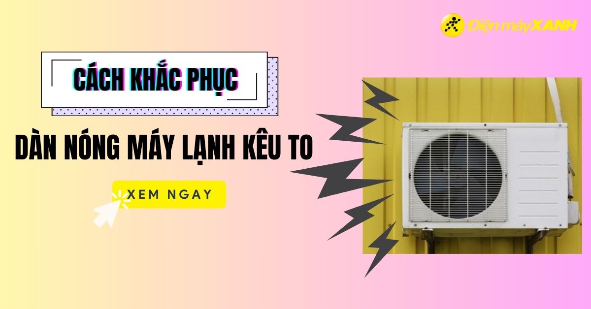 5 lý do khiến dàn nóng máy lạnh kêu to và cách khắc phục