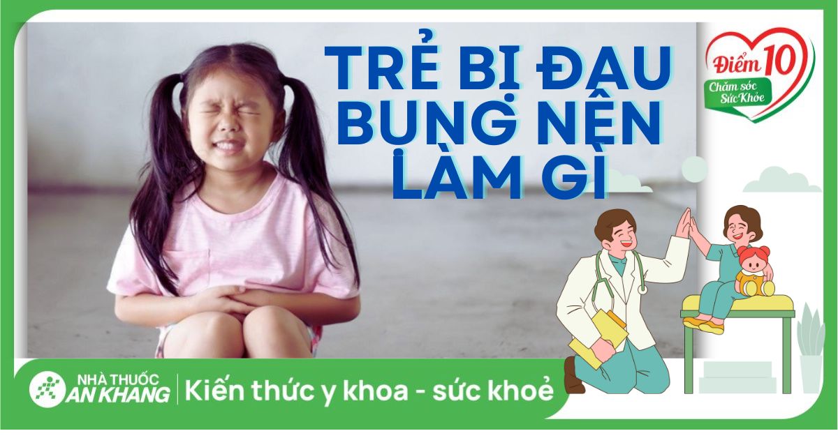 Trẻ bị đau bụng: Nguyên nhân, biểu hiện, cách chữa trị tại nhà hiệu quả